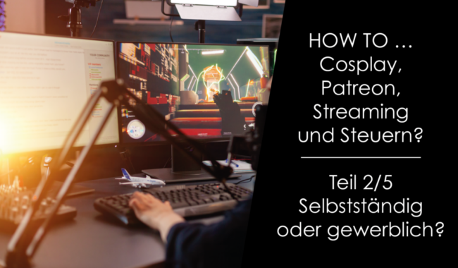 How to … Cosplay, Patreon Streaming und Steuern? Teil 2/5 – Selbstständig oder gewerblich?