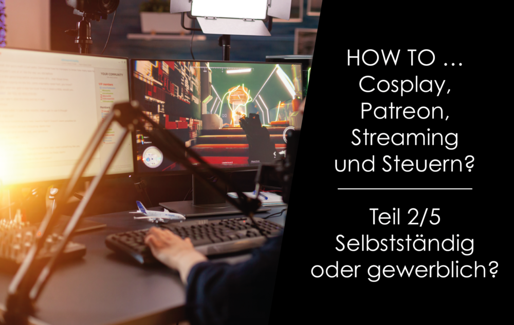 Du betrachtest gerade How to … Cosplay, Patreon Streaming und Steuern? Teil 2/5 – Selbstständig oder gewerblich?