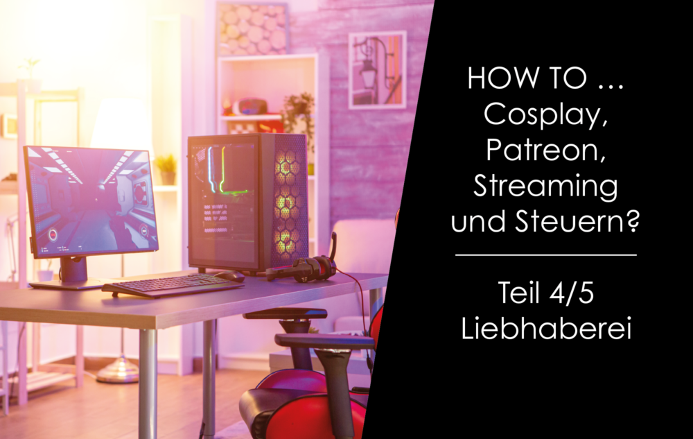 You are currently viewing How to … Streaming, Cosplay, Patreon und Steuern?  Teil 4/5 – Liebhaberei