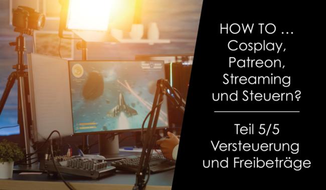 How to … Cosplay, Patreon Streaming und Steuern? Teil 5/5 – Versteuerung und Freibeträge