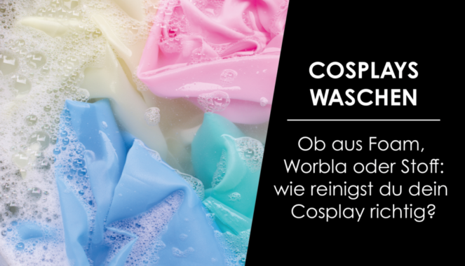 Cosplays aus Foam, Worbla oder Stoff richtig reinigen!
