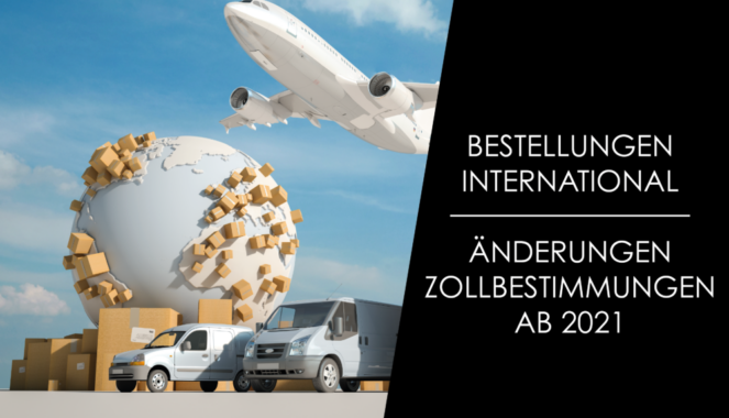 Internationale Bestellungen – Änderungen der Zollbestimmungen ab 2021!