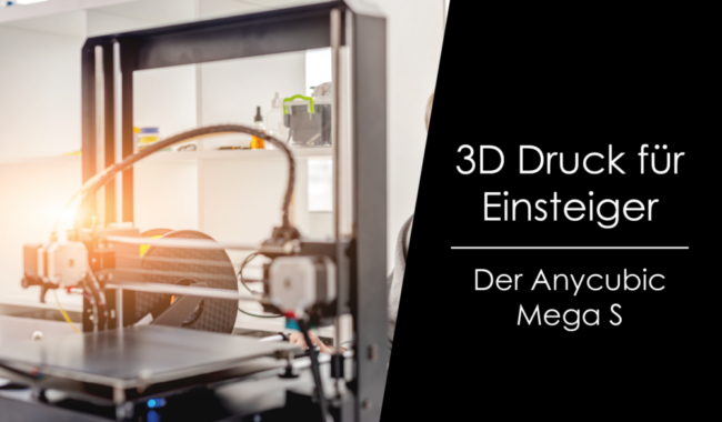 How to – 3D Druck für Einsteiger – Anycubic Mega S