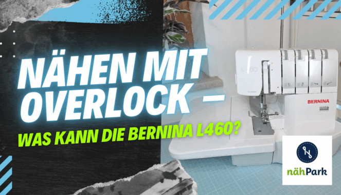Nähen mit Overlock – was kann die Bernina L460? (Zusammenarbeit mit Nähpark)